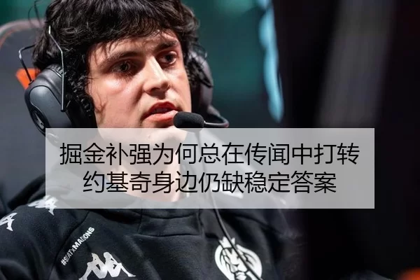 掘金补强为何总在传闻中打转 约基奇身边仍缺稳定答案 - leyu